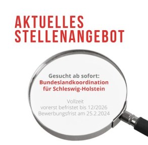 AKTUELLES STELLENANGEBOT - Gesucht ab sofort: Bundeslandkoordination für Schleswig-Holstein Vollzeit vorerst befristet bis 12/2026 Bewerbungsfrist am 25.2.2024